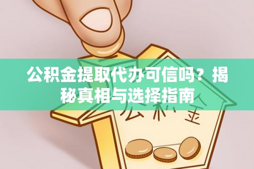 花溪公积金提取代办可信吗？揭秘真相与选择指南
