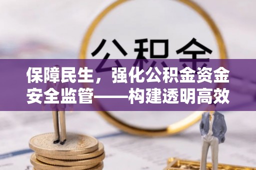 花溪保障民生，强化公积金资金安全监管——构建透明高效的管理体系