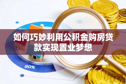花溪如何巧妙利用公积金购房贷款实现置业梦想