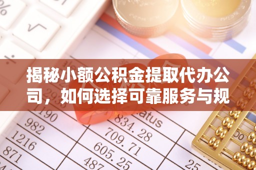 花溪揭秘小额公积金提取代办公司，如何选择可靠服务与规避风险