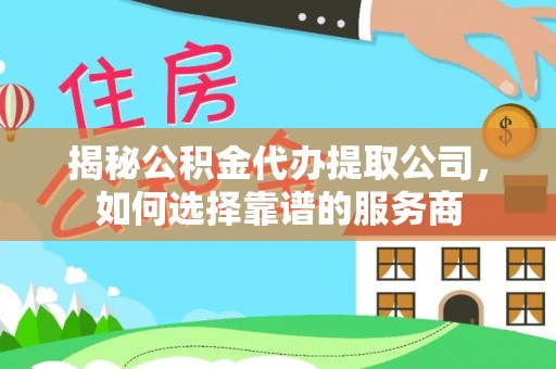 花溪揭秘公积金代办提取公司，如何选择靠谱的服务商