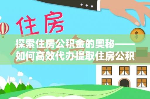 花溪探索住房公积金的奥秘——如何高效代办提取住房公积金