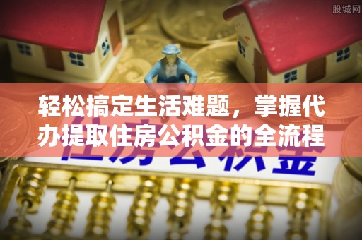 花溪轻松搞定生活难题，掌握代办提取住房公积金的全流程