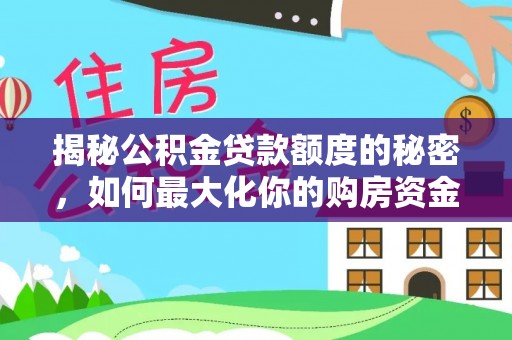 花溪揭秘公积金贷款额度的秘密，如何最大化你的购房资金