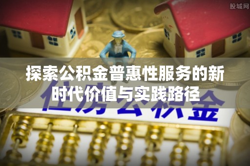 花溪探索公积金普惠性服务的新时代价值与实践路径