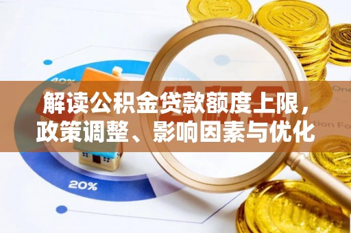 花溪解读公积金贷款额度上限，政策调整、影响因素与优化策略