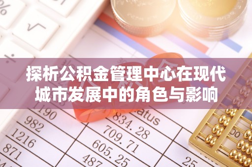 花溪探析公积金管理中心在现代城市发展中的角色与影响