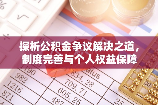 花溪探析公积金争议解决之道，制度完善与个人权益保障