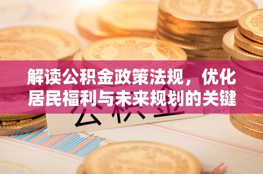 花溪解读公积金政策法规，优化居民福利与未来规划的关键