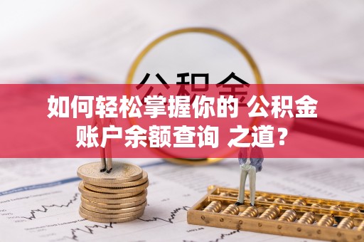 花溪如何轻松掌握你的 公积金账户余额查询 之道？