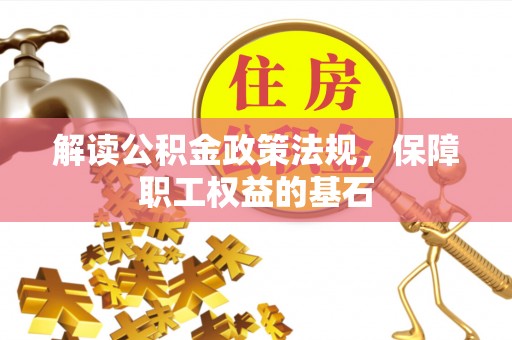 花溪解读公积金政策法规，保障职工权益的基石