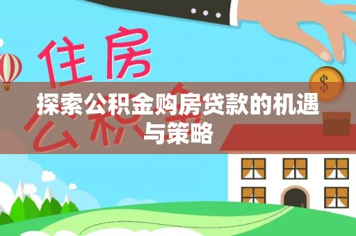 花溪探索公积金购房贷款的机遇与策略