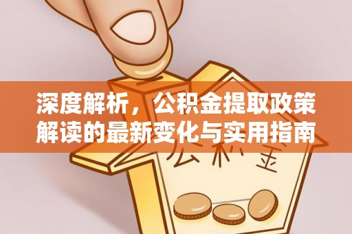 花溪深度解析，公积金提取政策解读的最新变化与实用指南