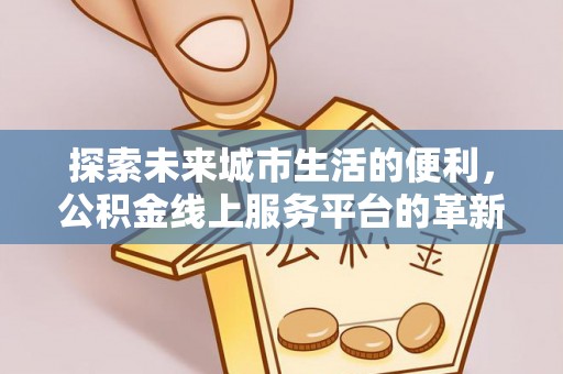 花溪探索未来城市生活的便利，公积金线上服务平台的革新与机遇