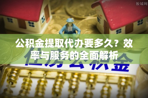 花溪公积金提取代办要多久？效率与服务的全面解析