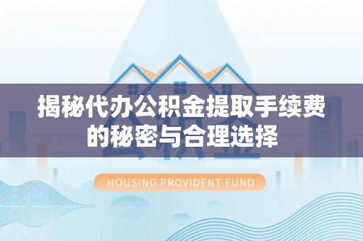 花溪揭秘代办公积金提取手续费的秘密与合理选择