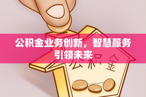 花溪公积金业务创新，智慧服务引领未来