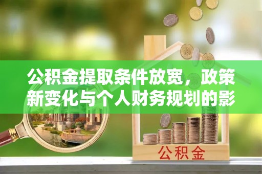 花溪公积金提取条件放宽，政策新变化与个人财务规划的影响