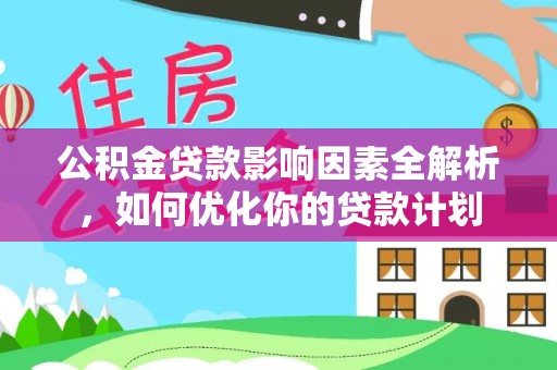 花溪公积金贷款影响因素全解析，如何优化你的贷款计划