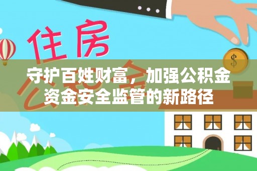 花溪守护百姓财富，加强公积金资金安全监管的新路径