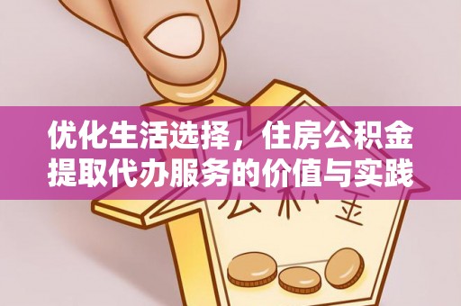 花溪优化生活选择，住房公积金提取代办服务的价值与实践