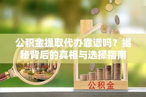 花溪公积金提取代办靠谱吗？揭秘背后的真相与选择指南
