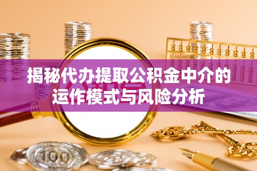 花溪揭秘代办提取公积金中介的运作模式与风险分析