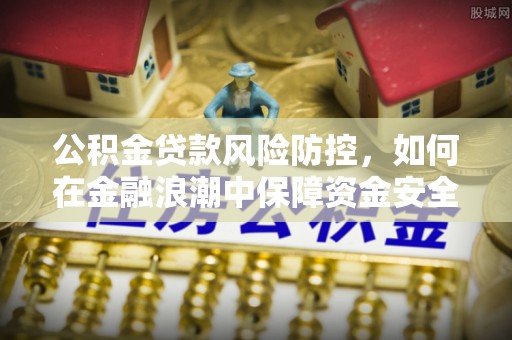 花溪公积金贷款风险防控，如何在金融浪潮中保障资金安全