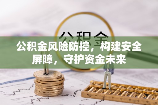 花溪公积金风险防控，构建安全屏障，守护资金未来