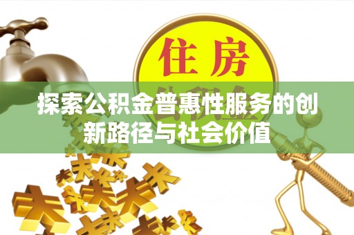 花溪探索公积金普惠性服务的创新路径与社会价值