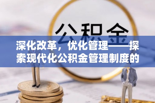 花溪深化改革，优化管理——探索现代化公积金管理制度的实践与未来