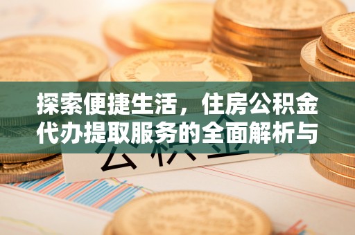 花溪探索便捷生活，住房公积金代办提取服务的全面解析与优势