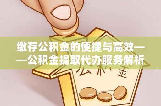 花溪缴存公积金的便捷与高效——公积金提取代办服务解析