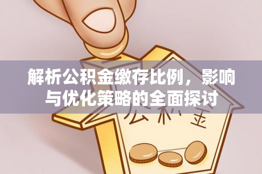 花溪解析公积金缴存比例，影响与优化策略的全面探讨