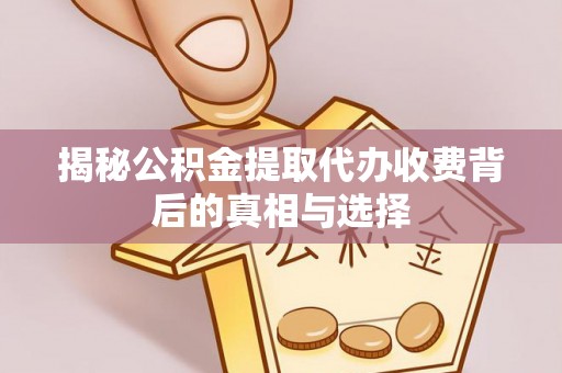 花溪揭秘公积金提取代办收费背后的真相与选择