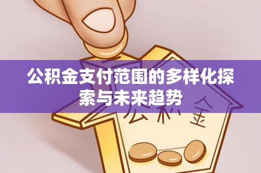花溪公积金支付范围的多样化探索与未来趋势