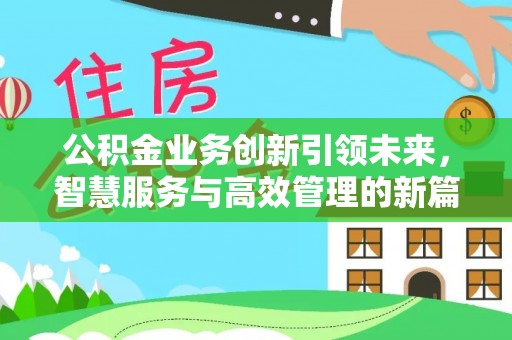 花溪公积金业务创新引领未来，智慧服务与高效管理的新篇章