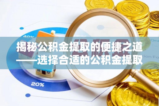 花溪揭秘公积金提取的便捷之道——选择合适的公积金提取代办单位