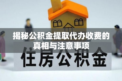 花溪揭秘公积金提取代办收费的真相与注意事项