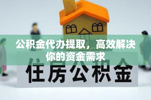 花溪公积金代办提取，高效解决你的资金需求