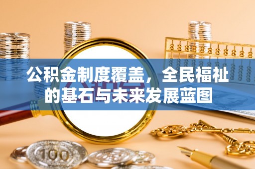 花溪公积金制度覆盖，全民福祉的基石与未来发展蓝图