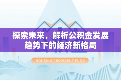 花溪探索未来，解析公积金发展趋势下的经济新格局