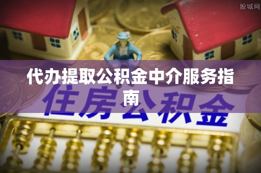 花溪代办提取公积金中介服务指南