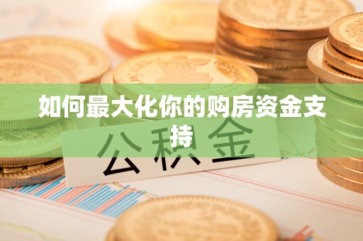 花溪如何最大化你的购房资金支持