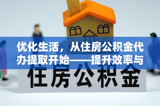 花溪优化生活，从住房公积金代办提取开始——提升效率与便捷的秘诀
