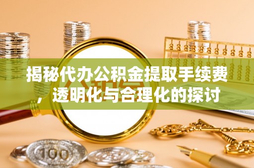 花溪揭秘代办公积金提取手续费，透明化与合理化的探讨