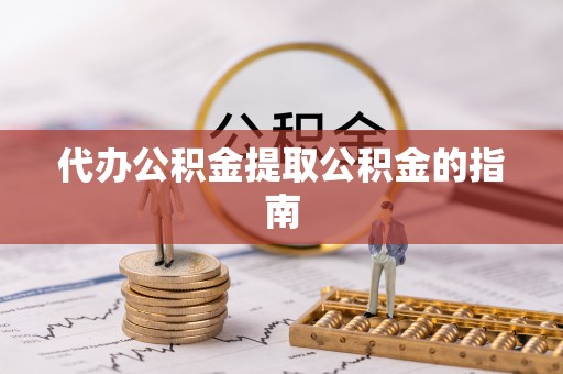 花溪代办公积金提取公积金的指南