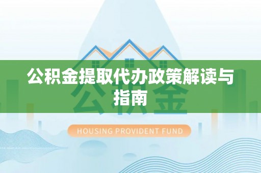 花溪公积金提取代办政策解读与指南