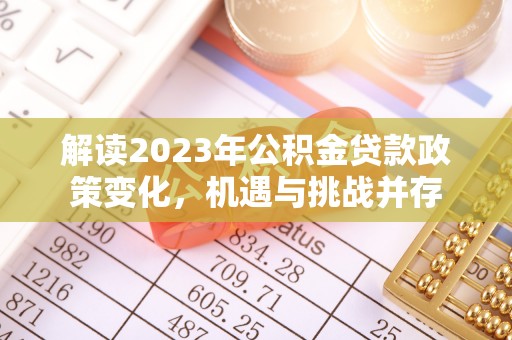 花溪解读2023年公积金贷款政策变化，机遇与挑战并存