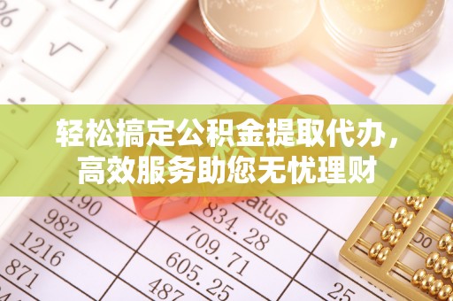 花溪轻松搞定公积金提取代办，高效服务助您无忧理财